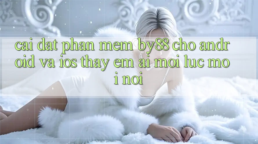 Cài đặt phần mềm by88 cho Android và iOS - Thấy êm ái mọi lúc mọi nơi