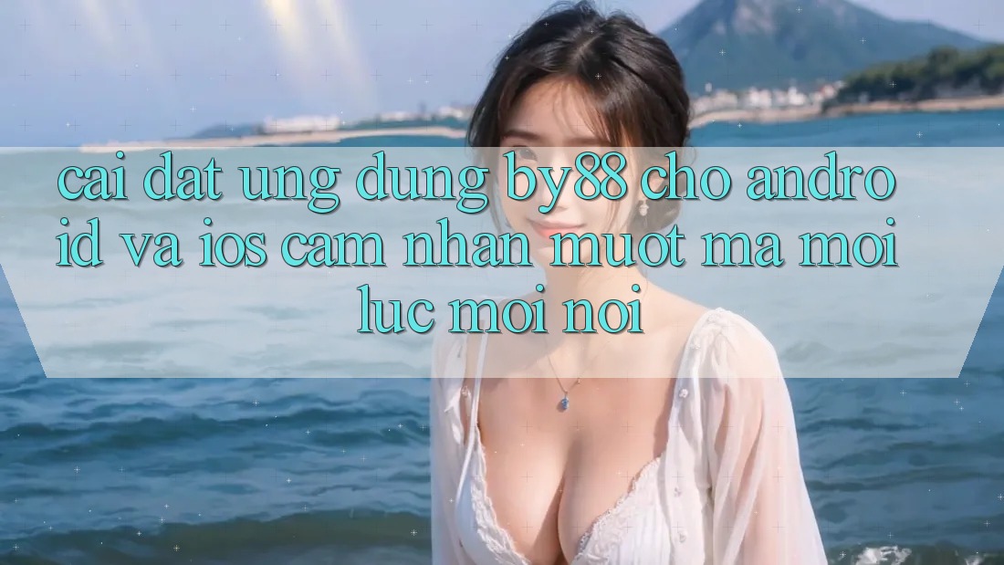 Cài đặt ứng dụng by88 cho Android và iOS - Cảm nhận mượt mà mọi lúc mọi nơi Cài đặt ứng dụng by88 cho Android và iOS - Cảm nhận mượt mà mọi lúc mọi nơi