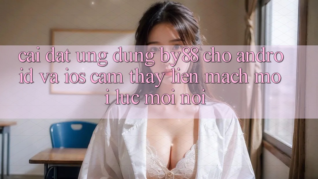 Cài đặt ứng dụng by88 cho Android và iOS - Cảm thấy liền mạch mọi lúc mọi nơi Cài đặt ứng dụng by88 cho Android và iOS - Cảm thấy liền mạch mọi lúc mọi nơi