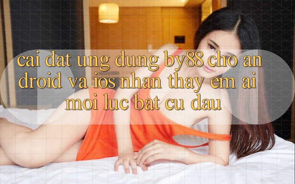 Cài đặt ứng dụng by88 cho Android và iOS - Nhận thấy êm ái mọi lúc bất cứ đâu