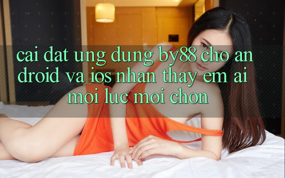 Cài đặt ứng dụng by88 cho Android và iOS - Nhận thấy êm ái mọi lúc mọi chốn