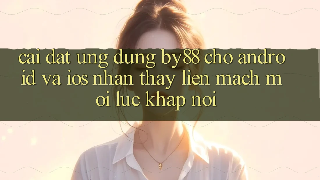Cài đặt ứng dụng by88 cho Android và iOS - Nhận thấy liền mạch mọi lúc khắp nơi Cài đặt ứng dụng by88 cho Android và iOS - Nhận thấy liền mạch mọi lúc khắp nơi