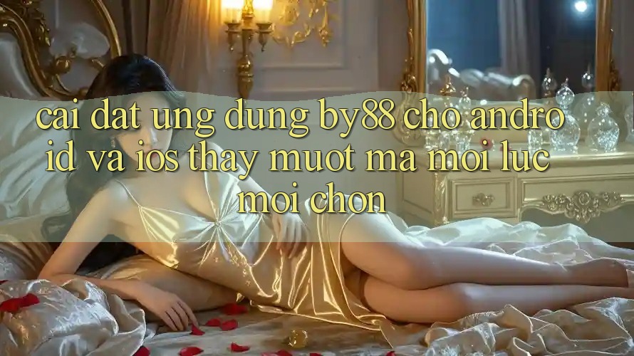 Cài đặt ứng dụng by88 cho Android và iOS - Thấy mượt mà mọi lúc mọi chốn