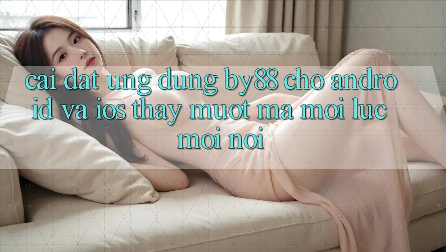 Cài đặt ứng dụng by88 cho Android và iOS - Thấy mượt mà mọi lúc mọi nơi Cài đặt ứng dụng by88 cho Android và iOS - Thấy mượt mà mọi lúc mọi nơi