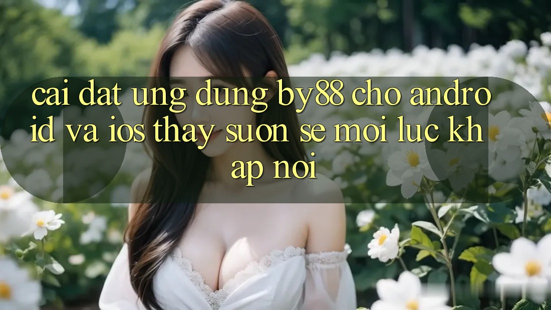 Cài đặt ứng dụng by88 cho Android và iOS - Thấy suôn sẻ mọi lúc khắp nơi Cài đặt ứng dụng by88 cho Android và iOS - Thấy suôn sẻ mọi lúc khắp nơi