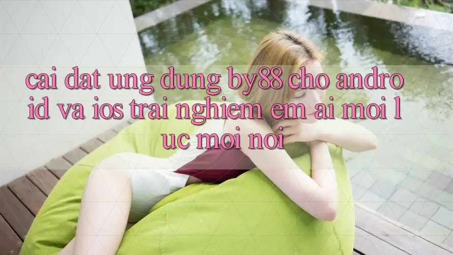 Cài đặt ứng dụng by88 cho Android và iOS - Trải nghiệm êm ái mọi lúc mọi nơi