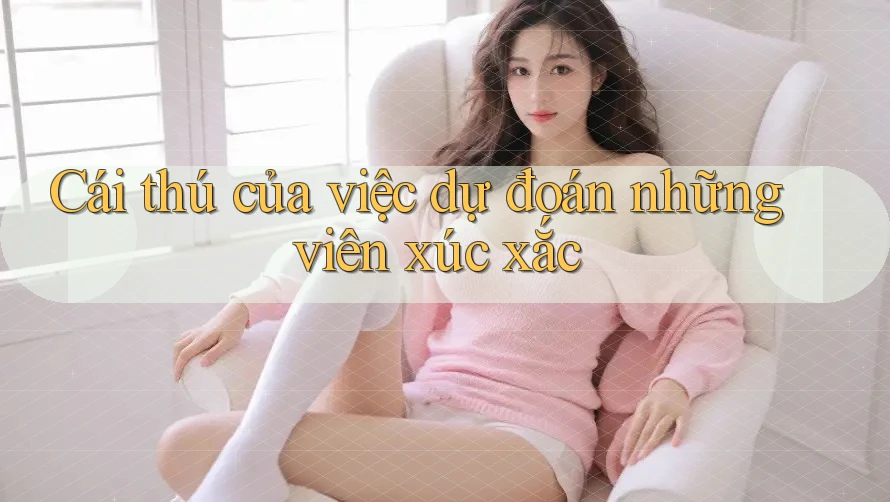 Cái thú của việc dự đoán những viên xúc xắc Cái thú của việc dự đoán những viên xúc xắc
