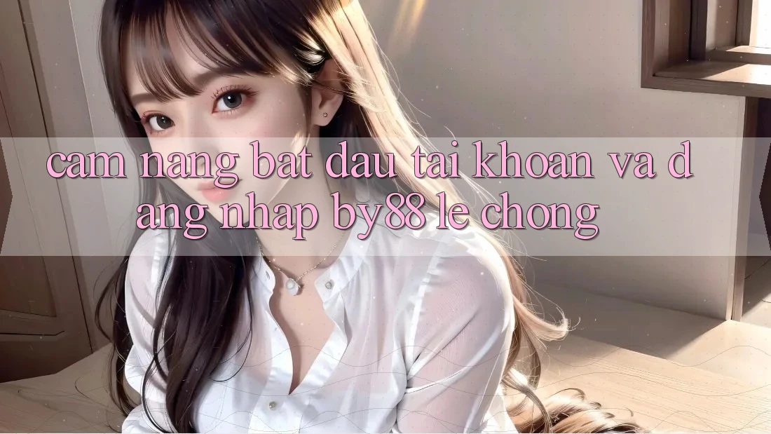 Cẩm nang Bắt đầu tài khoản và Đăng Nhập by88 lẹ chóng
