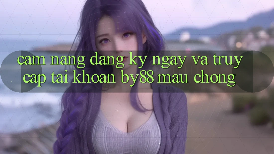 Cẩm nang Đăng ký ngay và Truy cập tài khoản by88 mau chóng