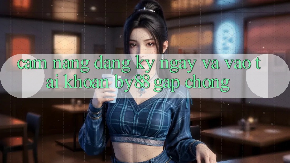 Cẩm nang Đăng ký ngay và Vào tài khoản by88 gấp chóng