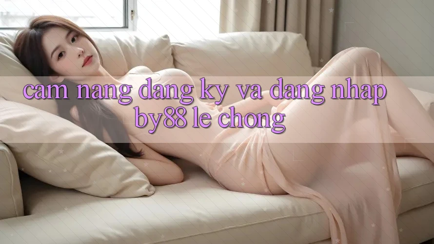 Cẩm nang Đăng Ký và Đăng Nhập by88 lẹ chóng Cẩm nang Đăng Ký và Đăng Nhập by88 lẹ chóng