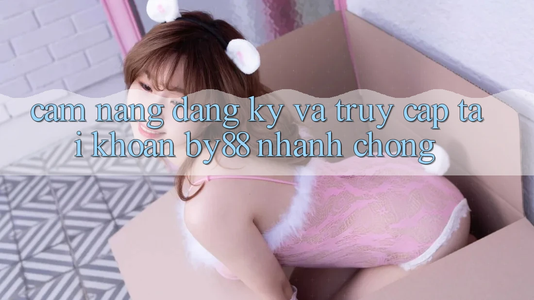 Cẩm nang Đăng Ký và Truy cập tài khoản by88 nhanh chóng