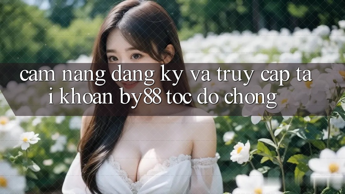 Cẩm nang Đăng Ký và Truy cập tài khoản by88 tốc độ chóng Cẩm nang Đăng Ký và Truy cập tài khoản by88 tốc độ chóng