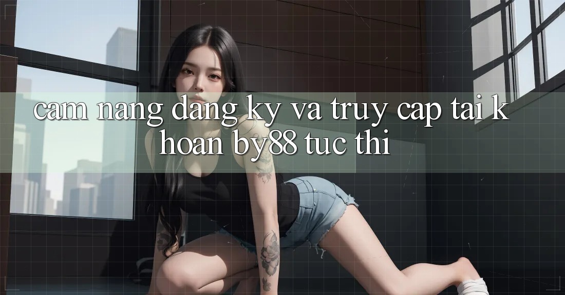 Cẩm nang Đăng Ký và Truy cập tài khoản by88 tức thì Cẩm nang Đăng Ký và Truy cập tài khoản by88 tức thì
