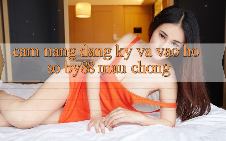 Cẩm nang Đăng ký và Vào hồ sơ by88 mau chóng