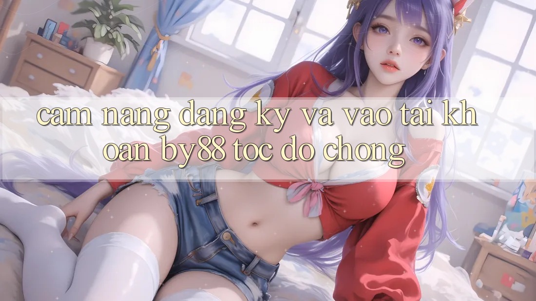 Cẩm nang Đăng Ký và Vào tài khoản by88 tốc độ chóng Cẩm nang Đăng Ký và Vào tài khoản by88 tốc độ chóng
