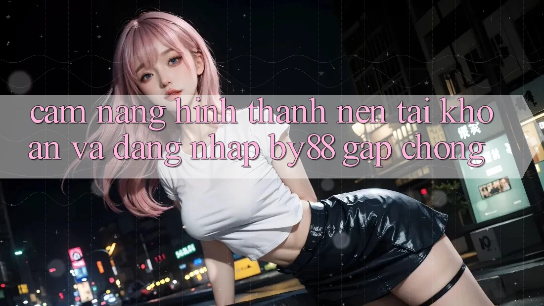 Cẩm nang Hình thành nên tài khoản và Đăng Nhập by88 gấp chóng