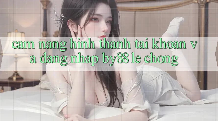 Cẩm nang Hình thành tài khoản và Đăng Nhập by88 lẹ chóng Cẩm nang Hình thành tài khoản và Đăng Nhập by88 lẹ chóng