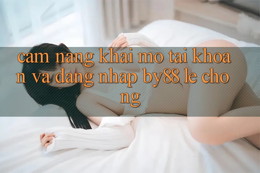 Cẩm nang Khai mở tài khoản và Đăng Nhập by88 lẹ chóng