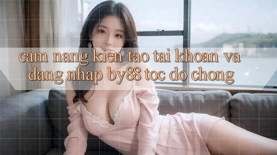 Cẩm nang Kiến tạo tài khoản và Đăng Nhập by88 tốc độ chóng Cẩm nang Kiến tạo tài khoản và Đăng Nhập by88 tốc độ chóng