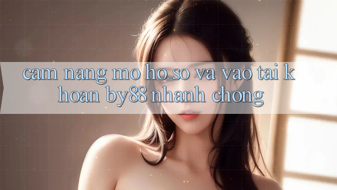 Cẩm nang Mở hồ sơ và Vào tài khoản by88 nhanh chóng Cẩm nang Mở hồ sơ và Vào tài khoản by88 nhanh chóng