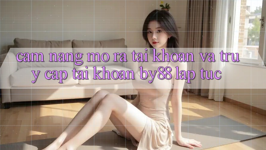 Cẩm nang Mở ra tài khoản và Truy cập tài khoản by88 lập tức Cẩm nang Mở ra tài khoản và Truy cập tài khoản by88 lập tức