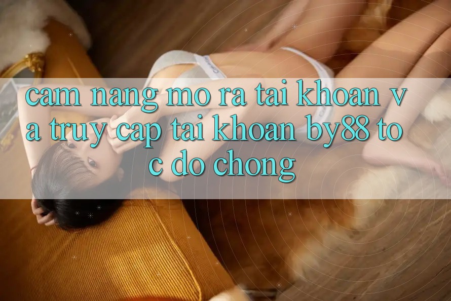 Cẩm nang Mở ra tài khoản và Truy cập tài khoản by88 tốc độ chóng Cẩm nang Mở ra tài khoản và Truy cập tài khoản by88 tốc độ chóng