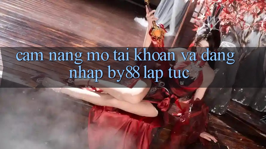 Cẩm nang Mở tài khoản và Đăng nhập by88 lập tức Cẩm nang Mở tài khoản và Đăng nhập by88 lập tức
