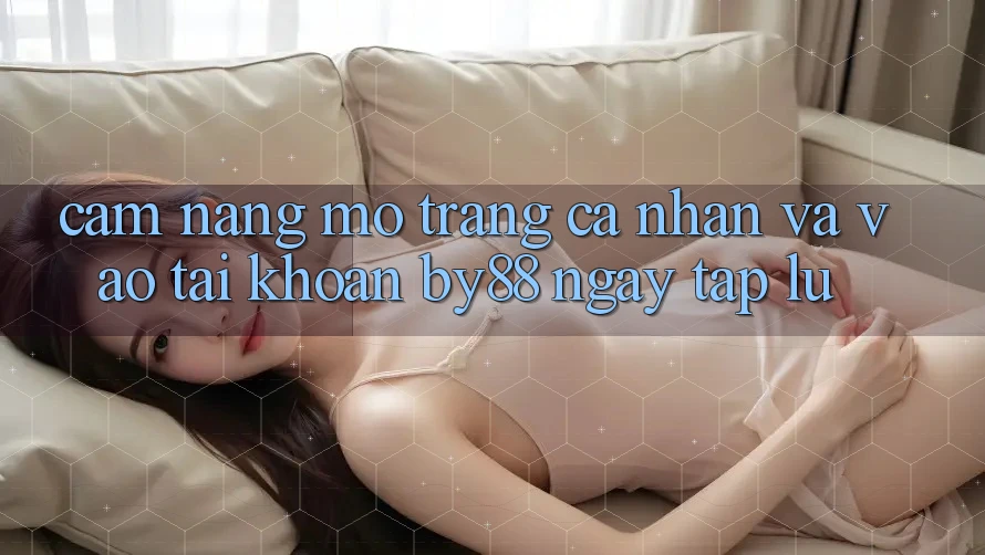 Cẩm nang Mở trang cá nhân và Vào tài khoản by88 ngay tắp lự