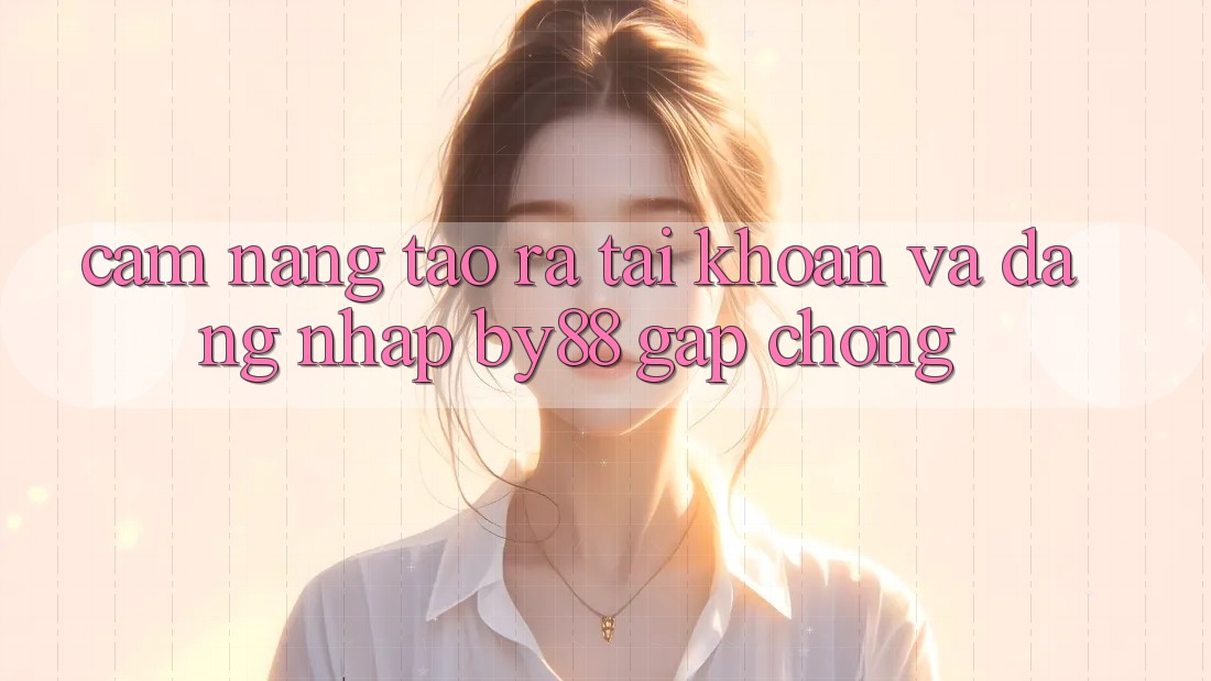 Cẩm nang Tạo ra tài khoản và Đăng Nhập by88 gấp chóng Cẩm nang Tạo ra tài khoản và Đăng Nhập by88 gấp chóng