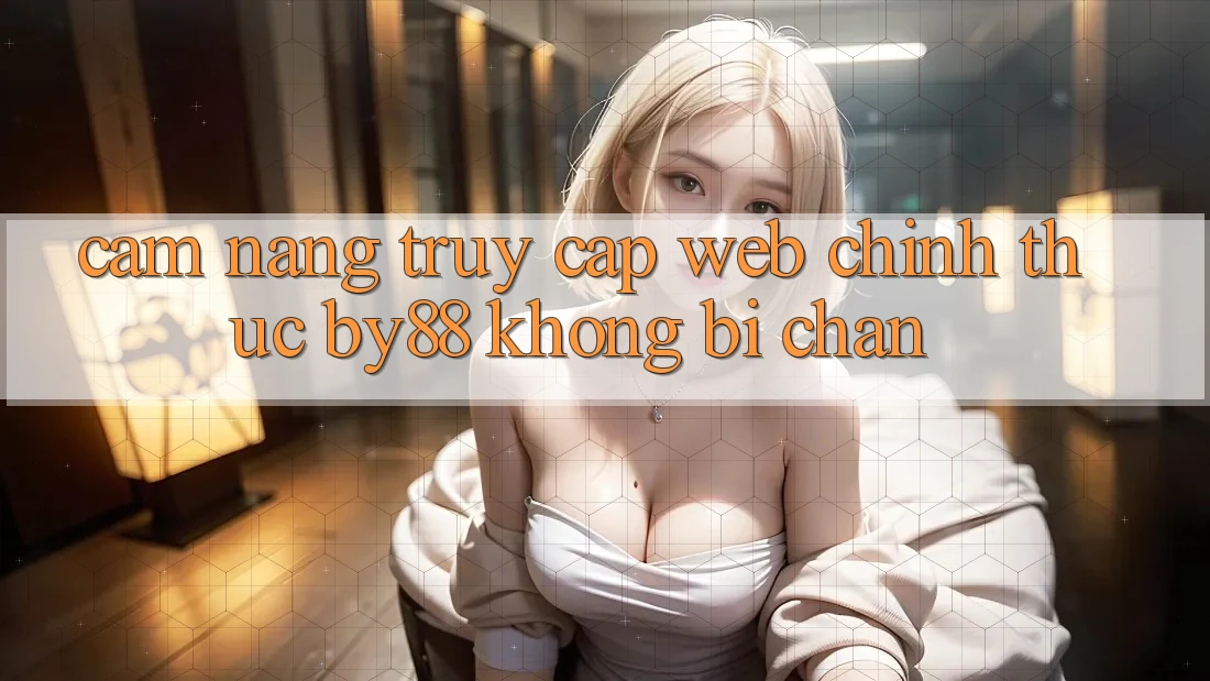 Cẩm nang truy cập Web Chính Thức by88 không bị chặn Cẩm nang truy cập Web Chính Thức by88 không bị chặn