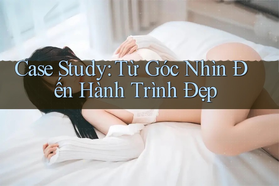 Case Study: Từ Góc Nhìn Đến Hành Trình Đẹp