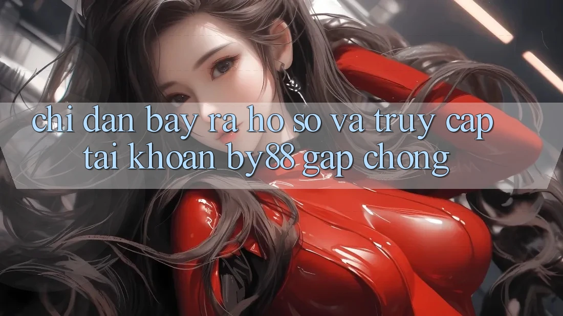 Chỉ dẫn Bày ra hồ sơ và Truy cập tài khoản by88 gấp chóng