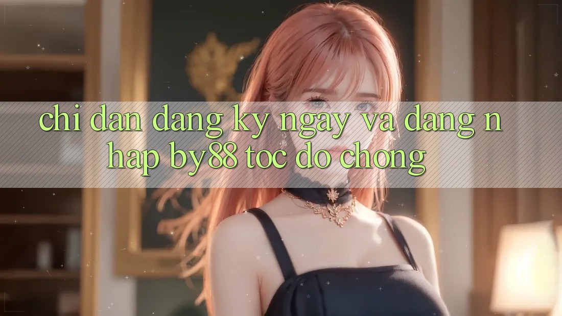 Chỉ dẫn Đăng ký ngay và Đăng Nhập by88 tốc độ chóng