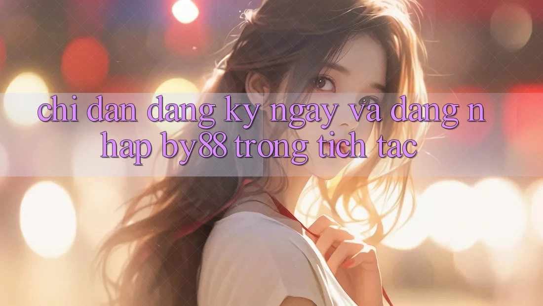 Chỉ dẫn Đăng ký ngay và Đăng Nhập by88 trong tích tắc Chỉ dẫn Đăng ký ngay và Đăng Nhập by88 trong tích tắc
