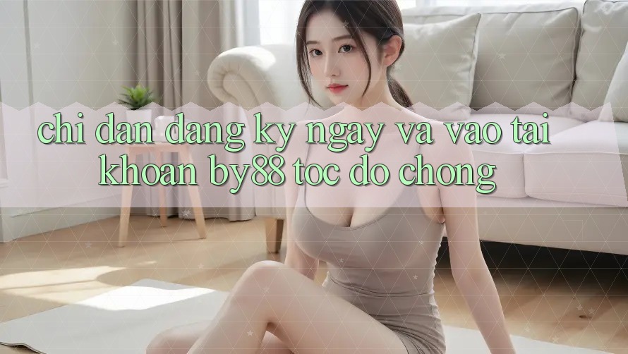 Chỉ dẫn Đăng ký ngay và Vào tài khoản by88 tốc độ chóng