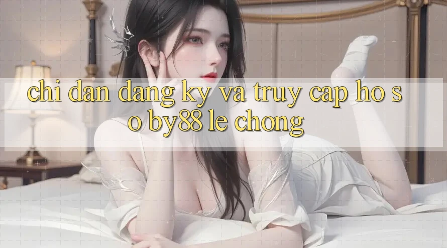 Chỉ dẫn Đăng Ký và Truy cập hồ sơ by88 lẹ chóng Chỉ dẫn Đăng Ký và Truy cập hồ sơ by88 lẹ chóng