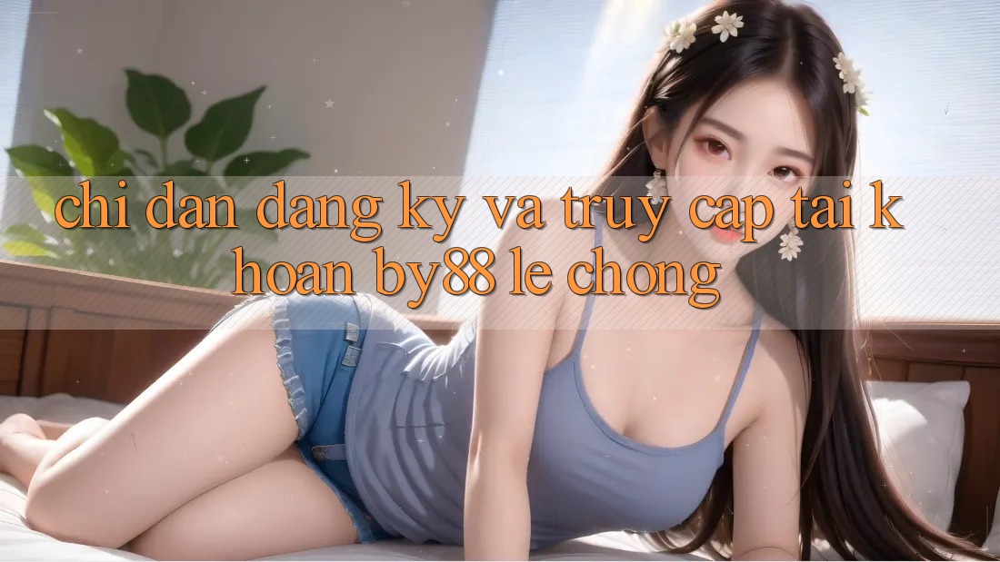 Chỉ dẫn Đăng Ký và Truy cập tài khoản by88 lẹ chóng Chỉ dẫn Đăng Ký và Truy cập tài khoản by88 lẹ chóng