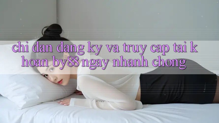 Chỉ dẫn Đăng Ký và Truy cập tài khoản by88 ngay nhanh chóng Chỉ dẫn Đăng Ký và Truy cập tài khoản by88 ngay nhanh chóng