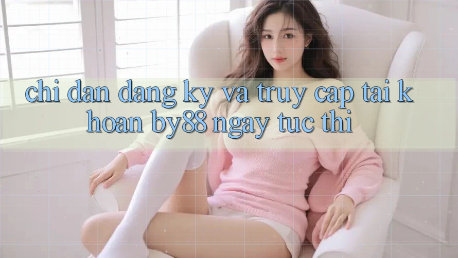 Chỉ dẫn Đăng Ký và Truy cập tài khoản by88 ngay tức thì Chỉ dẫn Đăng Ký và Truy cập tài khoản by88 ngay tức thì