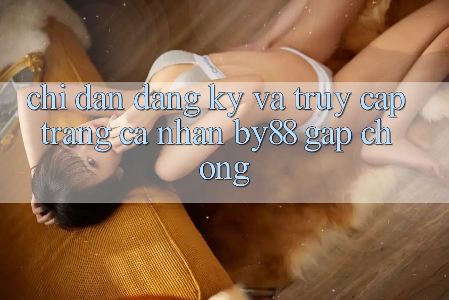 Chỉ dẫn Đăng Ký và Truy cập trang cá nhân by88 gấp chóng
