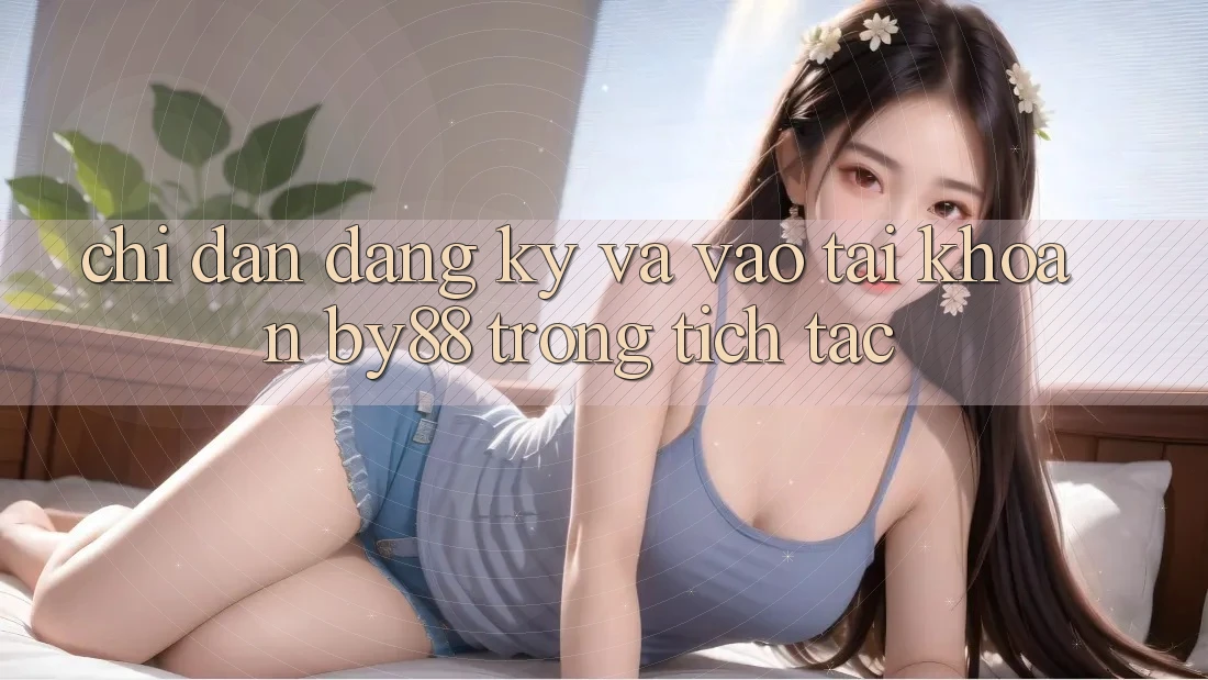 Chỉ dẫn Đăng Ký và Vào tài khoản by88 trong tích tắc Chỉ dẫn Đăng Ký và Vào tài khoản by88 trong tích tắc