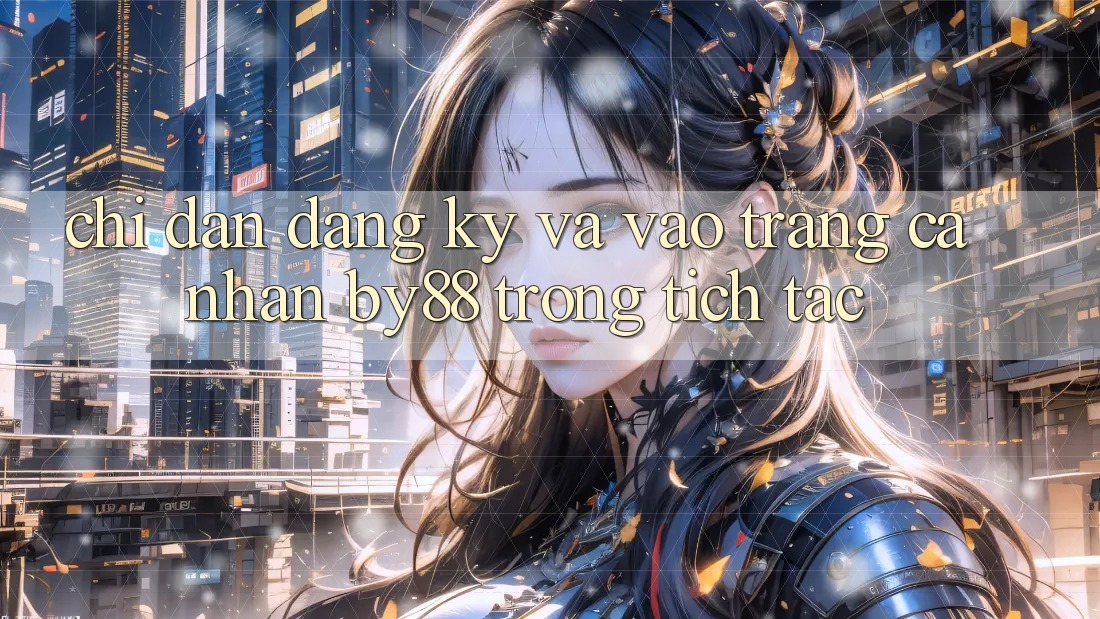 Chỉ dẫn Đăng Ký và Vào trang cá nhân by88 trong tích tắc Chỉ dẫn Đăng Ký và Vào trang cá nhân by88 trong tích tắc