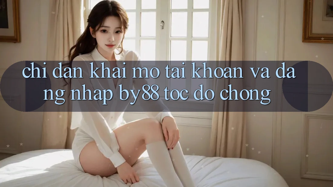 Chỉ dẫn Khai mở tài khoản và Đăng Nhập by88 tốc độ chóng