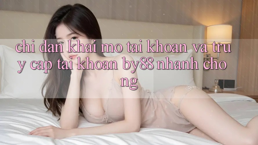 Chỉ dẫn Khai mở tài khoản và Truy cập tài khoản by88 nhanh chóng Chỉ dẫn Khai mở tài khoản và Truy cập tài khoản by88 nhanh chóng