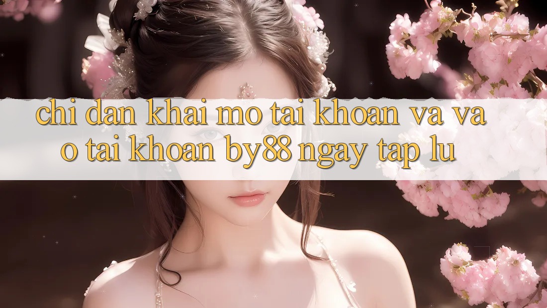 Chỉ dẫn Khai mở tài khoản và Vào tài khoản by88 ngay tắp lự Chỉ dẫn Khai mở tài khoản và Vào tài khoản by88 ngay tắp lự