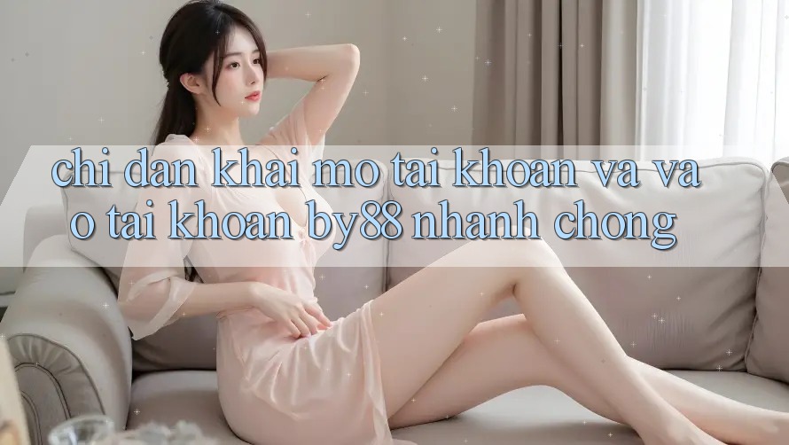 Chỉ dẫn Khai mở tài khoản và Vào tài khoản by88 nhanh chóng Chỉ dẫn Khai mở tài khoản và Vào tài khoản by88 nhanh chóng