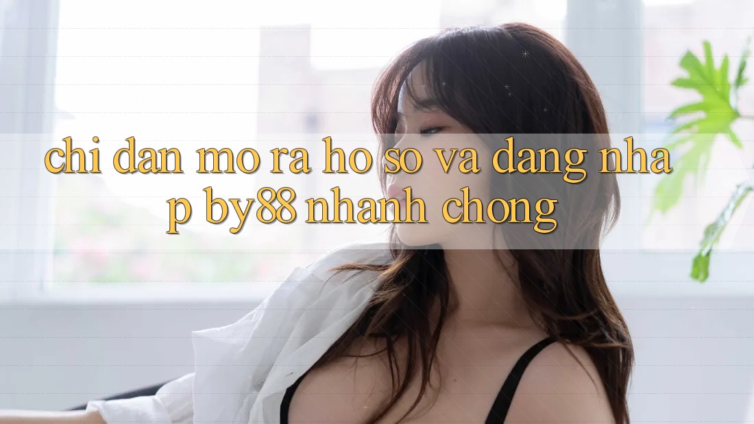 Chỉ dẫn Mở ra hồ sơ và Đăng Nhập by88 nhanh chóng Chỉ dẫn Mở ra hồ sơ và Đăng Nhập by88 nhanh chóng