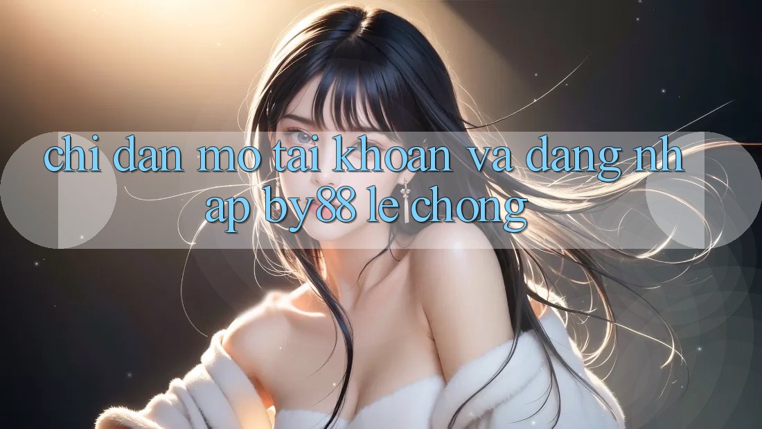 Chỉ dẫn Mở tài khoản và Đăng Nhập by88 lẹ chóng Chỉ dẫn Mở tài khoản và Đăng Nhập by88 lẹ chóng