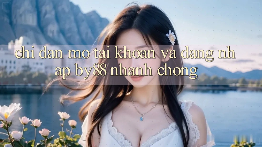 Chỉ dẫn Mở tài khoản và Đăng Nhập by88 nhanh chóng Chỉ dẫn Mở tài khoản và Đăng Nhập by88 nhanh chóng